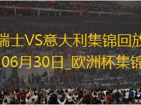 06月30日歐洲杯1/8決賽瑞士vs意大利進球視頻