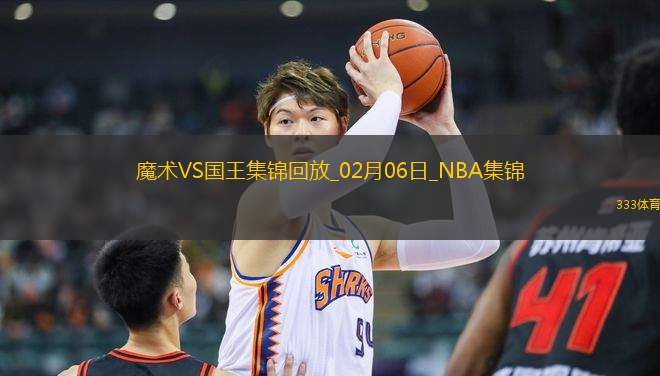 02月06日NBA常規(guī)賽 魔術(shù) - 國王 精彩鏡頭