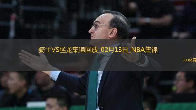 02月13日NBA常規(guī)賽 騎士 - 猛龍 精彩鏡頭