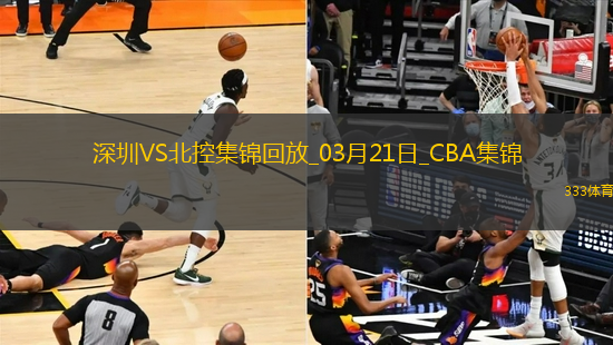 03月21日CBA常規(guī)賽 深圳 - 北控 精彩鏡頭