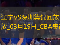 03月19日CBA常規(guī)賽 遼寧 - 深圳 精彩鏡頭