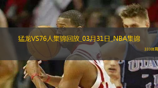 03月31日NBA常規(guī)賽 猛龍 - 76人 精彩鏡頭
