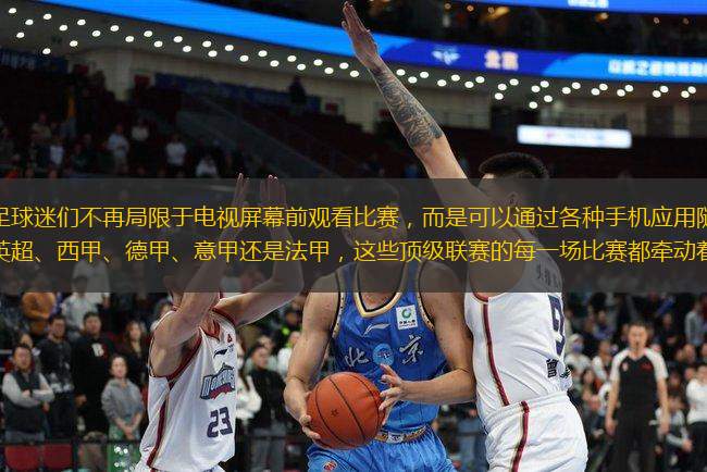 在當(dāng)今數(shù)字化時代，足球迷們不再局限于電視屏幕前觀看比賽，而是可以通過各種手機(jī)應(yīng)用隨時隨地享受五大聯(lián)賽的精彩直播。無論是英超、西甲、德甲、意甲還是法甲，這些頂級聯(lián)賽的每一場比賽都牽動著無數(shù)球迷的心。那么