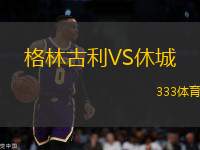 格林古利VS休城