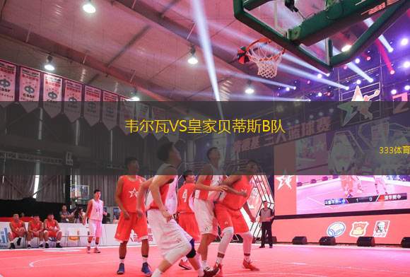 韋爾瓦VS皇家貝蒂斯B隊(duì)